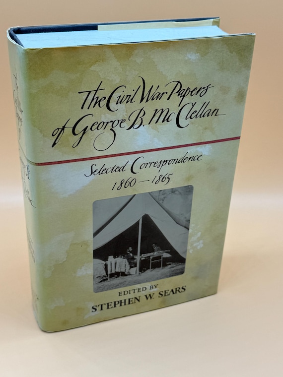 The Civil War Papers of George B. McClellan Selected Correspondence 1860-1865 by Stephen Sears Civil War history books Civil War memoir