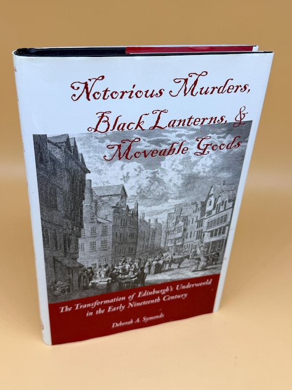 Notorious Murders Black Lanterns & Moveable Goods Edinburgh's Underworld in Early 19th Century by Deborah A. Symonds True Crime history book