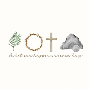 May include: Watercolor illustration featuring a palm branch, a crown of thorns, a wooden cross, and a stone with a rolled-away stone. The text "A lot can happen in seven days" is written in a script font.