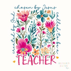 May include: A floral design with the words "chosen by Jesus" and "called to be a teacher." The design features pink, orange, and blue flowers with green leaves on a white background. The words "created by God" are also included.