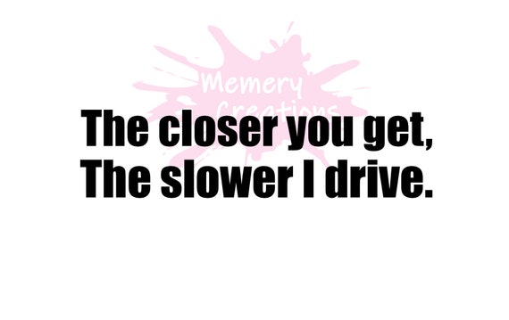 Download The closer you get the slower i drive sticker No Survey