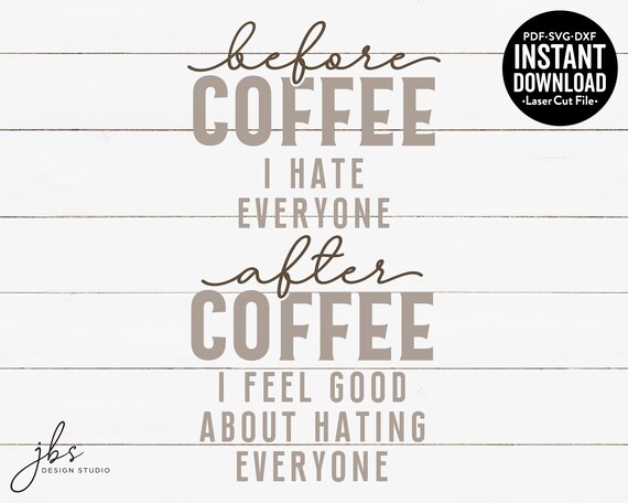 Before Coffee I Hate Everyone After Coffee I Feel Good About.