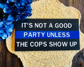 It's Not a Good Party Unless the Cops Show up sign, back the blue sign, funny law enforcement sign, LEO sign, thin blue line sign