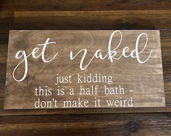 Get naked just kidding this is a half bath funny bathroom sign