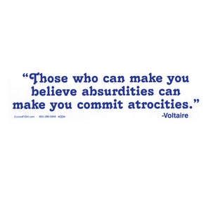 Those Who Can Make You Believe Absurdities Can Make You Commit Atrocities Bumper Sticker - [11" x 3"] - EF-STK-B-10161