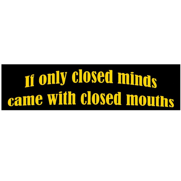 If Only Closed Minds Came with Closed Mouths Bumper Sticker - [11" x 3"] - EF-STK-B-10134