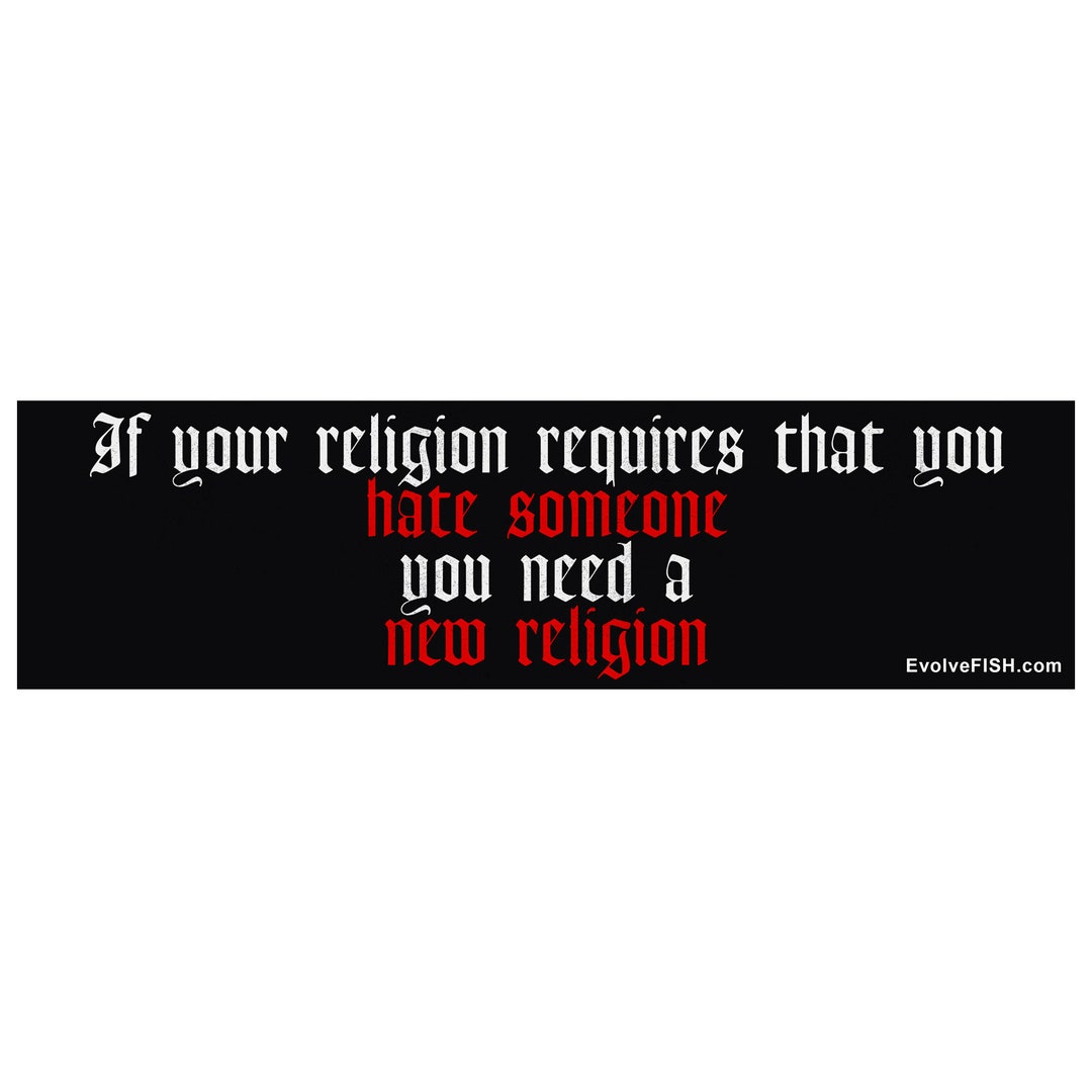 If Your Religion Requires Hate You Need a New Religion Bumper Sticker