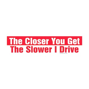 The Closer You Get the Slower I Drive Bumper Sticker - [11" x 3"] - EF-STK-B-10178