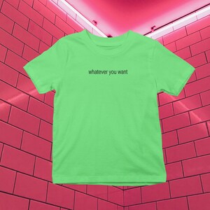 May include: A bright green t-shirt with the text "whatever you want" printed on the front.