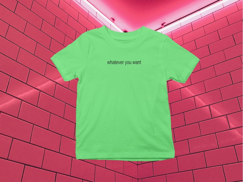 May include: A bright green t-shirt with the text "whatever you want" printed on the front.