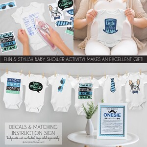 May include: A baby shower activity kit with iron-on decals for decorating onesies. The kit includes five different designs: "Uh-oh! Here Comes Trouble", "Hello World", "Totally Worth the Wait", "Mommy's Little Gentle Man", and a design with a french bulldog wearing sunglasses. The kit also includes an instruction sign.