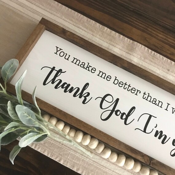 You Make Me Better Than I Was Before Thank God Im Yours Etsy