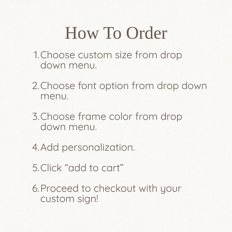 May include: A white instructional graphic with dark brown text titled How To Order. It lists six steps: 1. Choose custom size, 2. Choose font option, 3. Choose frame colour, 4. Add personalisation, 5. Click add to cart, 6. Proceed to checkout.