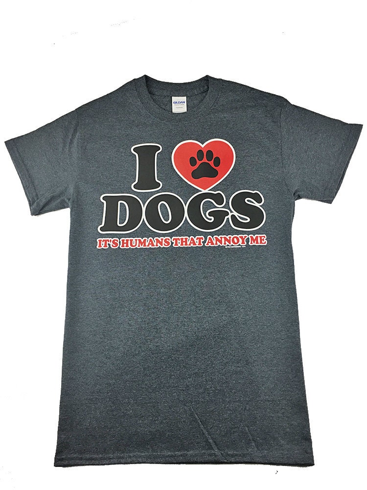 Funny TShirt I Love Dogs Its Humans That Annoy Me T Shirt Etsy
