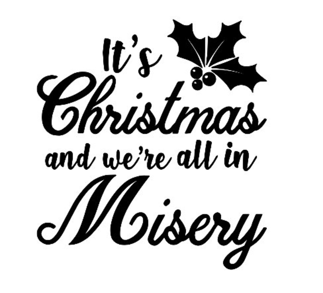 It's Christmas and We're All in Misery Digital File Svg, Png and Dxf 