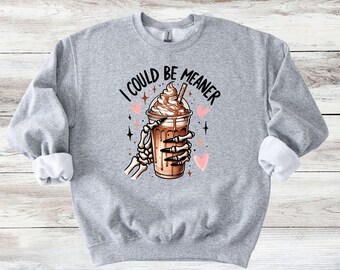 Funny 'I Could Be Meaner' Sweater / Coffee Sweatshirt Size S-3XL