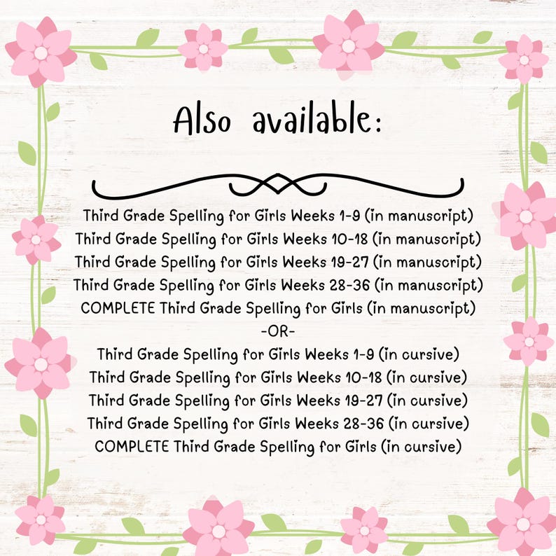 May include: A list of spelling workbooks for girls in third grade. The workbooks are available in both manuscript and cursive handwriting styles. The workbooks cover different weeks of the school year, including weeks 1-9, 10-18, 19-27, 28-36, and a complete set for the entire year.