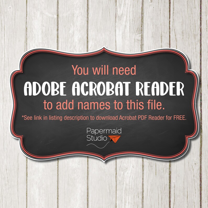 May include: A black chalkboard sign with a red border, reading "You will need ADOBE ACROBAT READER to add names to this file."  A smaller text note at the bottom reads "*See link in listing description to download Acrobat PDF Reader for FREE."  The sign also includes the text "Papermaid Studio" with a red paper airplane icon.