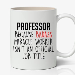 May include: White ceramic coffee mug with black text that reads "Professor because badass miracle worker isn't an official job title". The word "badass" is in red.