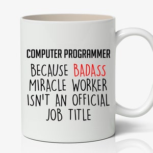 May include: White ceramic mug with a curved handle. The mug features black text that reads "COMPUTER PROGRAMMER BECAUSE BADASS MIRACLE WORKER ISN'T AN OFFICIAL JOB TITLE". The word "BADASS" is in red.