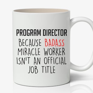 May include: White ceramic coffee mug with black text that reads "Program Director because badass miracle worker isn't an official job title". The word "badass" is in red.