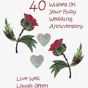 May include: A white card with a red number 40 and the text "Three Wee Wishes On Your Ruby Wedding Anniversary". The card is decorated with two red and green thistle flowers and two silver glitter hearts. The text "Live Well Laugh Often Love Much" is at the bottom of the card.