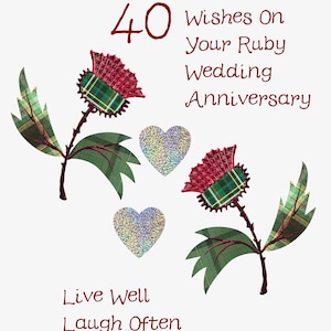 May include: A white card with a red number 40 and the text "Three Wee Wishes On Your Ruby Wedding Anniversary". The card is decorated with two red and green thistle flowers and two silver glitter hearts. The text "Live Well Laugh Often Love Much" is at the bottom of the card.