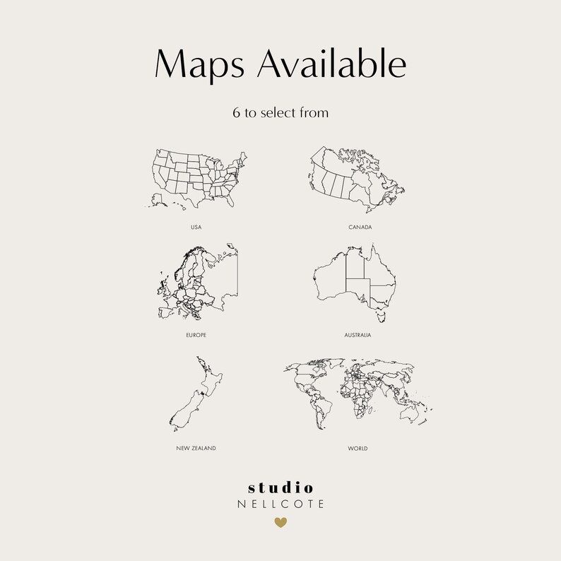 May include: A black and white graphic showing six different maps: USA, Canada, Europe, Australia, New Zealand, and the World. The text "Maps Available" and "6 to select from" is above the maps. The text "studio NELLCOTE" is below the maps.