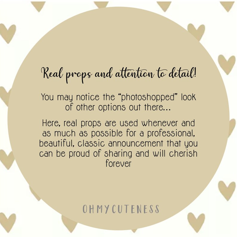 May include: A beige circle with the text "Real props and attention to detail!" and "You may notice the "photoshopped" look of other options out there... Here, real props are used whenever and as much as possible for a professional, beautiful, classic announcement that you can be proud of sharing and will cherish forever" and "OHMYCUTENESS" in black text.
