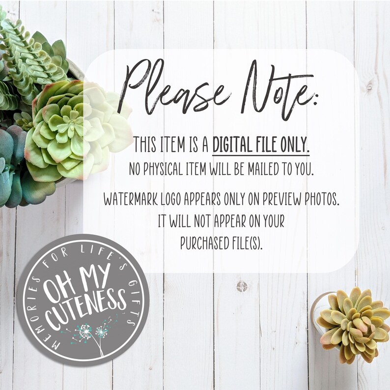 May include: A digital file download notice with the text "Please Note: THIS ITEM IS A DIGITAL FILE ONLY. NO PHYSICAL ITEM WILL BE MAILED TO YOU. WATERMARK LOGO APPEARS ONLY ON PREVIEW PHOTOS. IT WILL NOT APPEAR ON YOUR PURCHASED FILE(S)."  A gray circle with the text "Memories for Life's Gifts" and the words "Oh My Cuteness" in a white font.
