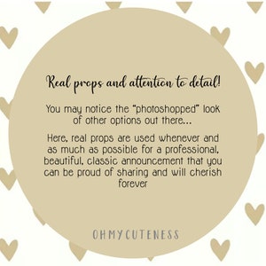 May include: A beige circle with the text "Real props and attention to detail!" and "You may notice the "photoshopped" look of other options out there... Here, real props are used whenever and as much as possible for a professional, beautiful, classic announcement that you can be proud of sharing and will cherish forever" and "OHMYCUTENESS" in black text.