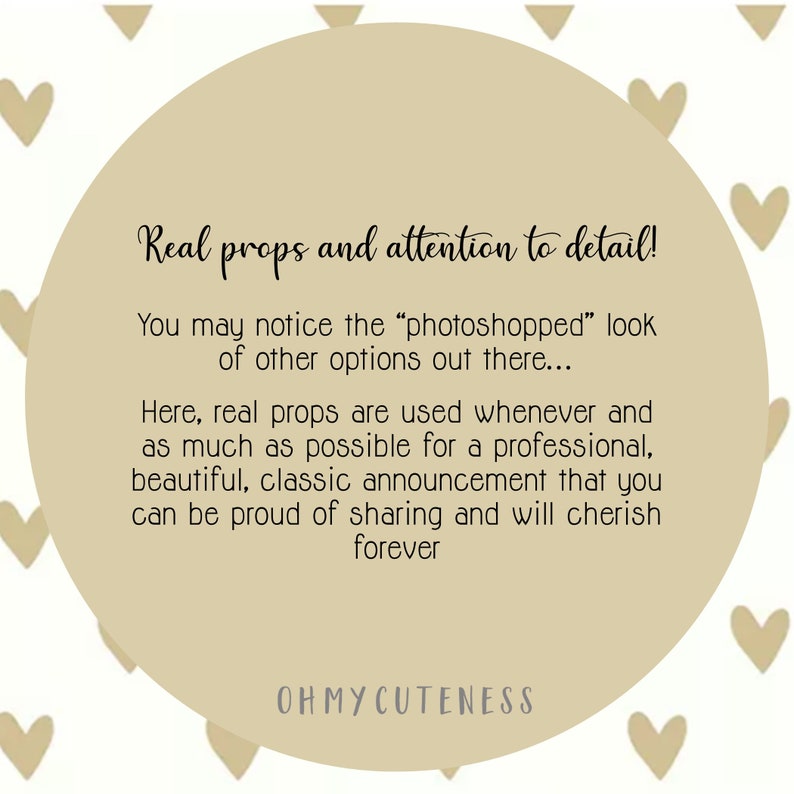 May include: A beige circle with the text "Real props and attention to detail!" and "You may notice the "photoshopped" look of other options out there... Here, real props are used whenever and as much as possible for a professional, beautiful, classic announcement that you can be proud of sharing and will cherish forever" and "OHMYCUTENESS" in black text.