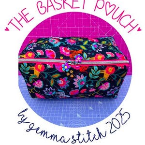 May include: A rectangular basket pouch with a floral pattern in pink, teal, and yellow on a black background. The pouch has a silver zipper and a pink trim. The text "THE BASKET POUCH" and "by gemma stitch 2025" are also visible.