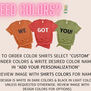 May include: Three t-shirts with the words "WE", "GOT", and "YOU!" printed on them. The shirts are in different colors: orange, red, and green. The text "NEED COLORS?" is at the top of the image. The text below the shirts explains how to order custom colored shirts.