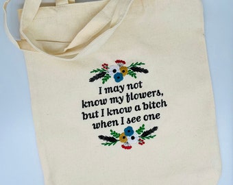 I may not know my flowers but I know a bitch when I see one embroidered canvas tote bag 13’x15’