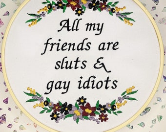 All my friends are sluts and gay idiots 8” finished embroidery