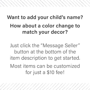 May include: Text on a white background with a blue patterned border. The text reads: "Want to add your child's name? How about a color change to match your decor? Just click the "Message Seller" button at the bottom of the item description to get started. Most items can be customized for just a $10 fee!"
