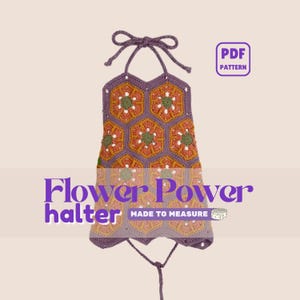 May include: A crochet halter top made of purple, orange, and green hexagonal floral motifs with tie-up straps. The image includes text that reads PDF PATTERN, Flower Power halter, and MADE TO MEASURE with a small measuring tape icon.