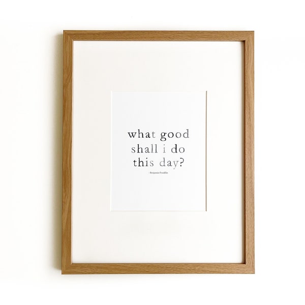 What good shall I do this day? | Benjamin Franklin | art print | 8x10" | home decor | wall art | inspirational quote | wall decor