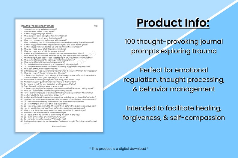 May include: A blue and white printable journal with the text "Trauma Processing Prompts" and 100 thought-provoking journal prompts exploring trauma. The text "Product Info:" is in black text on a white background. The text "Perfect for emotional regulation, thought processing, & behavior management" is in black text on a blue background. The text "Intended to facilitate healing, forgiveness, & self-compassion" is in black text on a blue background. The text "*This product is a digital download*" is in black text on a white background.