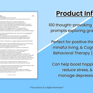 May include: A blue and white printable journal with 100 gratitude prompts. The text "Gratitude Prompts" is at the top of the page. The text "Product Info:" is at the top of the right side of the page. The text "100 thought-provoking journal prompts exploring gratitude" is below the text "Product Info:". The text "Perfect for positive thinking, mindful living, & Cognitive Behavioral Therapy [CBT]" is below the text "100 thought-provoking journal prompts exploring gratitude". The text "Can help boost happiness, reduce stress, & manage depression" is below the text "Perfect for positive thinking, mindful living, & Cognitive Behavioral Therapy [CBT]". The text "* This product is a digital download *" is at the bottom of the right side of the page.