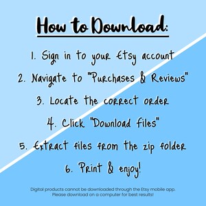 May include: A light blue background with white text explaining how to download digital products from Etsy. The text reads: "How to Download: 1. Sign in to your Etsy account 2. Navigate to "Purchases & Reviews" 3. Locate the correct order 4. Click "Download files" 5. Extract files from the zip folder 6. Print & enjoy! Digital products cannot be downloaded through the Etsy mobile app. Please download on a computer for best results!"