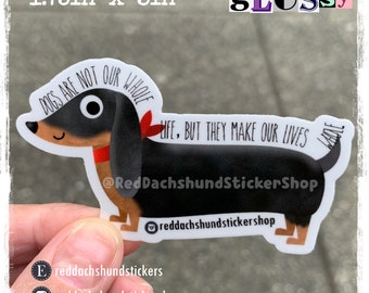 May include: Glossy sticker featuring a black and tan dachshund with the text "Dogs are not our whole life, but they make our lives whole". The sticker is 1.75 inches by 3 inches.