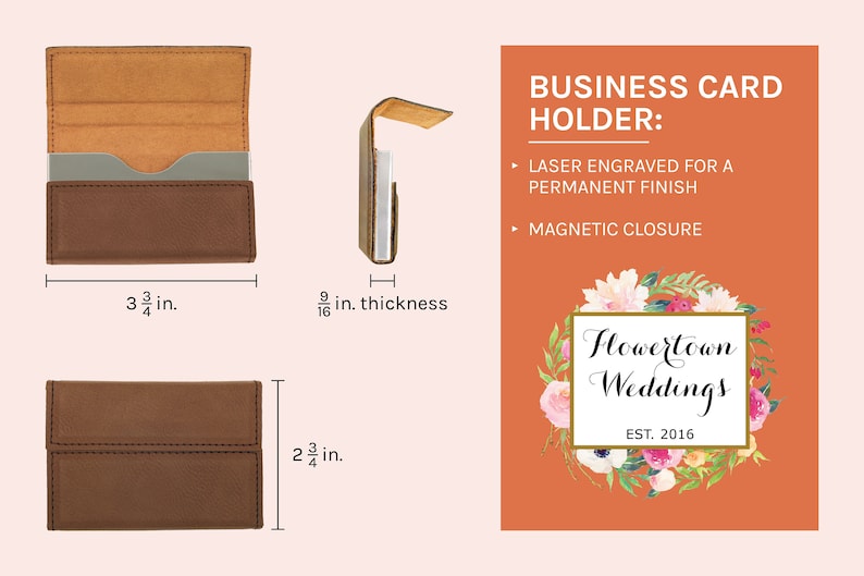 May include: Brown leather business card holder with a magnetic closure. The holder is 3 3/4 inches wide, 2 3/4 inches tall, and 9/16 inch thick. The holder is laser engraved with the text "Flowertown Weddings Est. 2016".