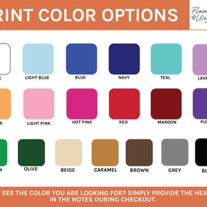 May include: A color chart with 18 color options for print, including white, blue, pink, red, and green. The text "PRINT COLOR OPTIONS" is at the top, with the company logo. The bottom text reads, "DON'T SEE THE COLOR YOU ARE LOOKING FOR? SIMPLY PROVIDE THE HEX CODE IN THE NOTES DURING CHECKOUT."