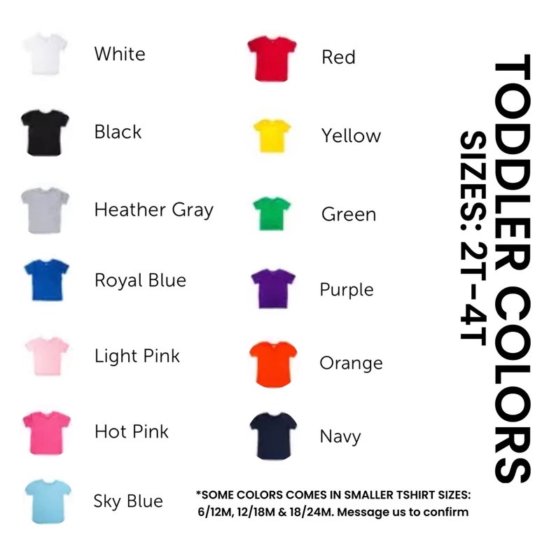 May include: A color chart of toddler t-shirts in various colors, including white, red, black, yellow, heather gray, green, royal blue, purple, light pink, orange, hot pink, navy, and sky blue. The text reads "TODDLER COLORS" and "SIZES: 2T-4T."