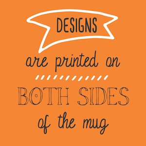 May include: Orange background with white banner that says "DESIGNS" in black text. The text below the banner says "are printed on" with a row of dashes below. The text below the dashes says "BOTH SIDES" in black text with a circle in the "O" of "BOTH". The text below says "of the mug" in black text.