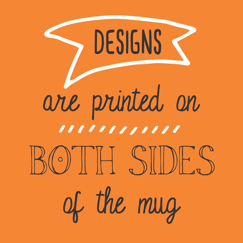 May include: Orange background with white banner that says "DESIGNS" in black text. The text below the banner says "are printed on" with a row of dashes below. The text below the dashes says "BOTH SIDES" in black text with a circle in the "O" of "BOTH". The text below says "of the mug" in black text.