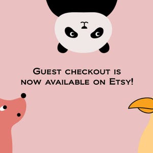 May include: A pink background with a black and white panda bear upside down at the top of the image.  The text "GUEST CHECKOUT IS NOW AVAILABLE ON ETSY!" is in the center of the image.  A pink dog with black ears is on the left side of the image.  A yellow bird with an orange beak is on the right side of the image.