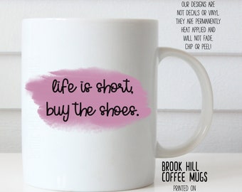 Life is Short Buy the Shoes Coffee Mug, Shoeaholic Coffee Mug, Shoe Lover, Sneakerhead, Shoe Addict, Funny Coffee Mug, Girlfriend Gift